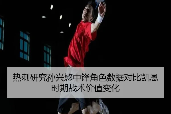 热刺研究孙兴慜中锋角色数据对比凯恩时期战术价值变化 | leyu