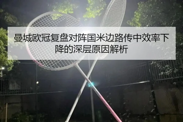 曼城欧冠复盘对阵国米边路传中效率下降的深层原因解析 | leyu
