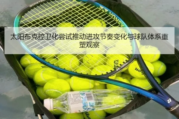 太阳布克控卫化尝试推动进攻节奏变化与球队体系重塑观察 | leyu