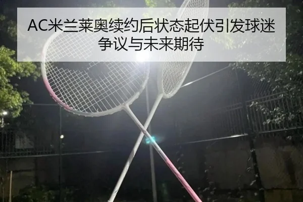AC米兰莱奥续约后状态起伏引发球迷争议与未来期待 | leyu