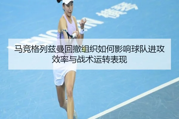 马竞格列兹曼回撤组织如何影响球队进攻效率与战术运转表现 | leyu