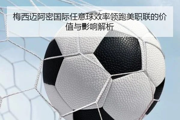 梅西迈阿密国际任意球效率领跑美职联的价值与影响解析 | leyu