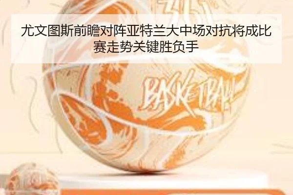 尤文图斯前瞻对阵亚特兰大中场对抗将成比赛走势关键胜负手 | leyu