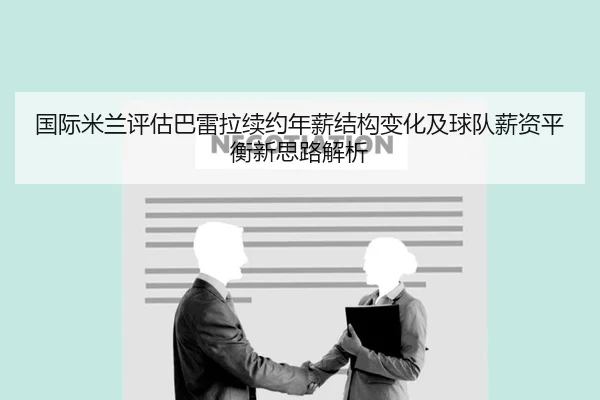 国际米兰评估巴雷拉续约年薪结构变化及球队薪资平衡新思路解析 | leyu
