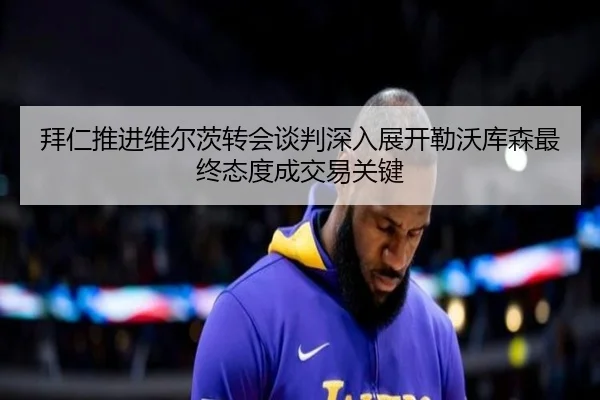 拜仁推进维尔茨转会谈判深入展开勒沃库森最终态度成交易关键 | leyu