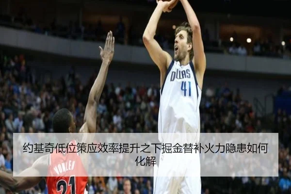 约基奇低位策应效率提升之下掘金替补火力隐患如何化解 | leyu